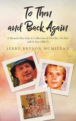 To Then and Back Again: A Memoir Part One A Collection of Uh-Oh's, No No's and A Few OMG'S by McMillan, Jerry Bryson