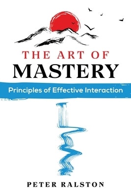 The Art of Mastery: Principles of Effective Interaction by Ralston, Peter