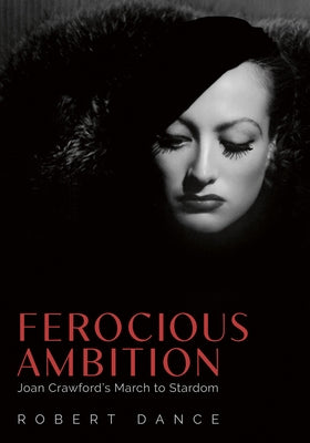Ferocious Ambition: Joan Crawford's March to Stardom by Dance, Robert