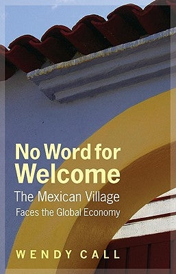 No Word for Welcome: The Mexican Village Faces the Global Economy by Call, Wendy