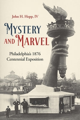 Mystery and Marvel: Philadelphia's 1876 Centennial Exposition by Hepp, John Henry