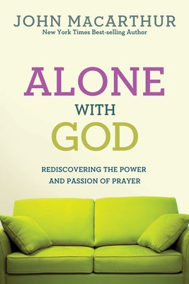 Alone with God: Rediscovering the Power and Passion of Prayer by MacArthur Jr, John