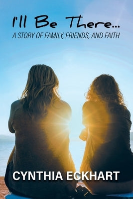 I'll Be There...: A Story of Family, Friends, and Faith by Cynthia Eckhart