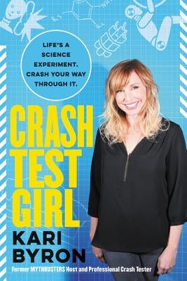 Crash Test Girl: Life's a Science Experiment. Crash Your Way Through It. by Byron, Kari