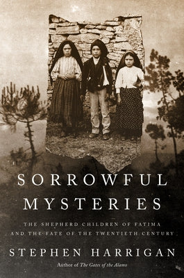 Sorrowful Mysteries: The Shepherd Children of Fatima and the Fate of the Twentieth Century by Harrigan, Stephen
