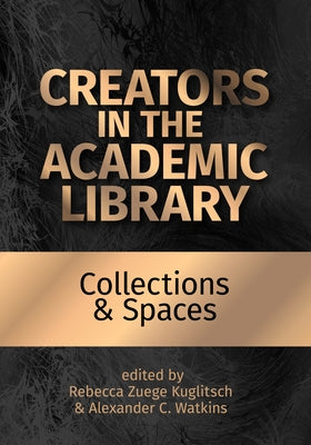 Creators in the Academic Library:: Collections and Spaces Volume 2 by Kuglitsch, Rebecca Zuege