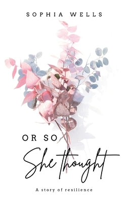 Or So She Thought: A story of resilience by Wells, Sophia