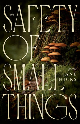 The Safety of Small Things: Poems by Hicks, Jane
