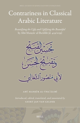 Contrariness in Classical Arabic Literature: Beautifying the Ugly and Uglifying the Beautiful by Ab&#363; Man&#7779;&#363;r Al-Tha&#703;&#257;lib&#299 by Al-Tha&#703;&#257;lib&#299;, Ab&#363; Ma