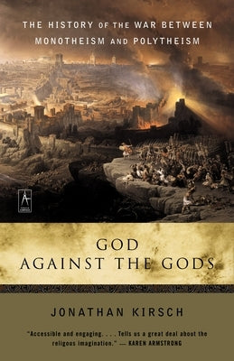 God Against the Gods: The History of the War Between Monotheism and Polytheism by Kirsch, Jonathan