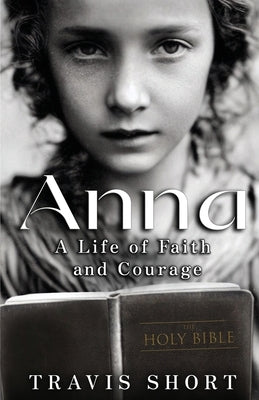 Anna: A Life of Faith and Courage by Short, Travis