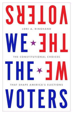 We the Voters: The Constitutional Choices That Shape America's Elections by Ringhand, Lori