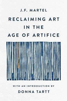 Reclaiming Art in the Age of Artifice by Martel, J. F.