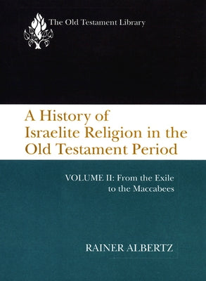 A History of Israelite Religion in the Old Testament Period, Volume II: From the Exile to the Maccabees by Albertz, Rainer