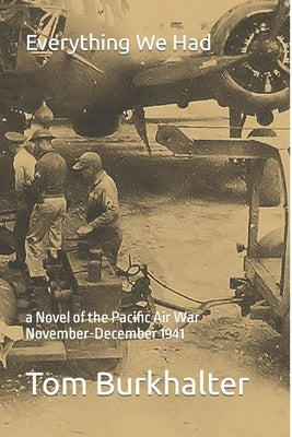 Everything We Had: a Novel of the Pacific Air War November-December 1941 by Burkhalter, Tom