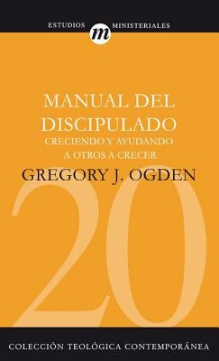 El Manual del Discipulado: Creciendo Y Ayudando a Otros a Crecer by Ogden, Greg