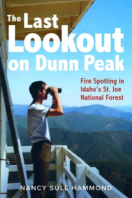 The Last Lookout on Dunn Peak: Fire Spotting in Idaho's St. Joe National Forest by Hammond, Nancy Sule