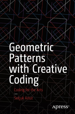 Geometric Patterns with Creative Coding: Coding for the Arts by Artut, Sel&#231;uk