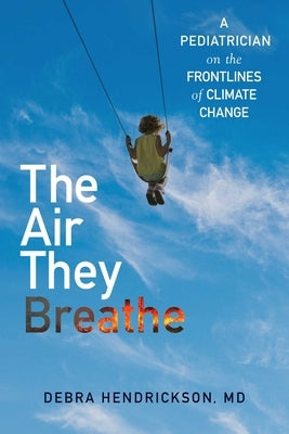 The Air They Breathe: A Pediatrician on the Frontlines of Climate Change by Hendrickson, Debra