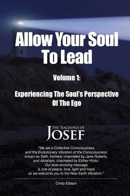 Allow Your Soul To Lead: Experiencing The Soul's Perspective Of The Ego by Edison, Cindy