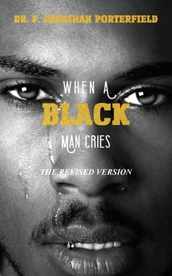 When A Black Man Cries: The Revised Version by Porterfield, Paul J.