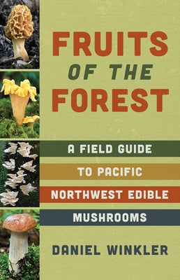 Fruits of the Forest: A Field Guide to Pacific Northwest Edible Mushrooms by Winkler, Daniel