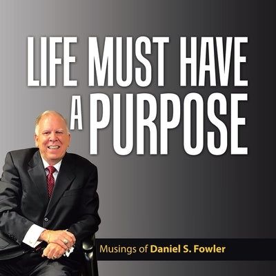 Life Must Have a Purpose: A Collection of Personal Essays by Fowler, Daniel S.
