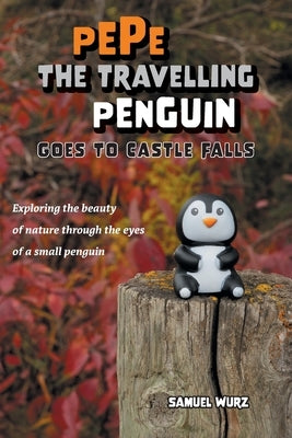 Pepe the Travelling Penguin Goes to Castle Falls: Exploring the Beauty of Nature Through the Eyes of a Small Penguin by Wurz, Samuel