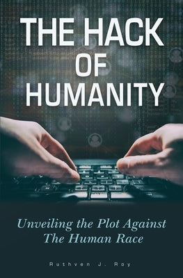 The Hack of Humanity: Unveiling the Plot Against the Human Race by Roy, Ruthven J.