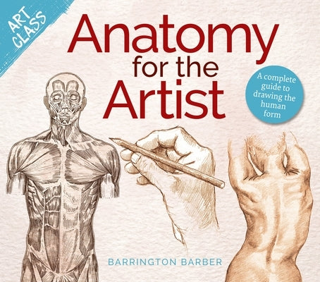 Art Class: Anatomy for the Artist: A Complete Guide to Drawing the Human Form by Barber, Barrington
