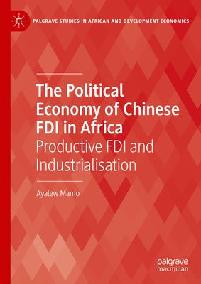 The Political Economy of Chinese FDI in Africa: Productive FDI and Industrialisation by Mamo, Ayalew