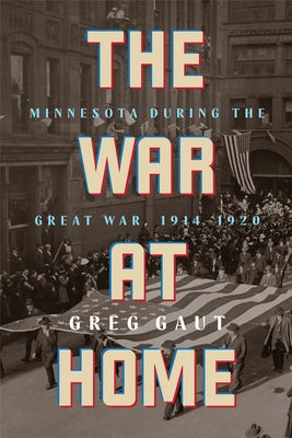 The War at Home: Minnesota During the Great War, 1914-1920 by Gaut, Greg