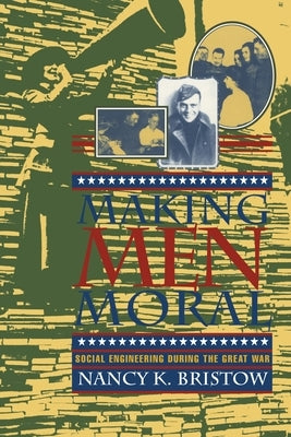 Making Men Moral: Social Engineering During the Great War by Bristow, Nancy K.