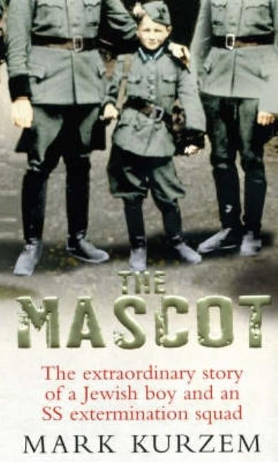 The Mascot: The Extraordinary Story of a Jewish Boy and an SS Extermination Squad by Kurzem, Mark