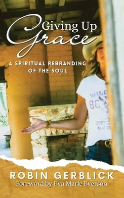 Giving Up Grace: A Spiritual Rebranding of the Soul by Gerblick, Robin