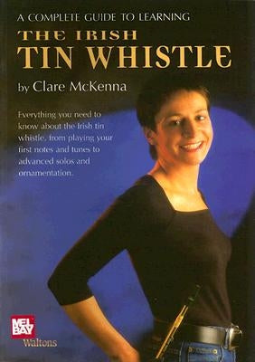 A Complete Guide to Learning the Irish Tin Whistle by McKenna, Clare