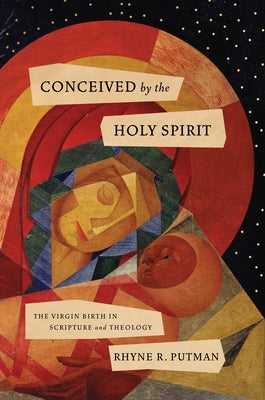 Conceived by the Holy Spirit: The Virgin Birth in Scripture and Theology by Putman, Rhyne R.