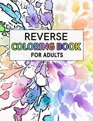 Reverse Coloring Book For Adults: For Anxiety Relief and Mindful Relaxation by Wayne, Alex