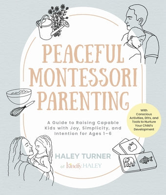 Peaceful Montessori Parenting: A Guide to Raising Capable Kids with Joy, Simplicity, and Intention for Ages 1-6; With Conscious Activities, Diys, and by Turner, Haley