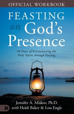 The Official Workbook for Feasting on God's Presence: 40 Days of Encountering the Holy Spirit through Fasting by Miskov, Jennifer A.