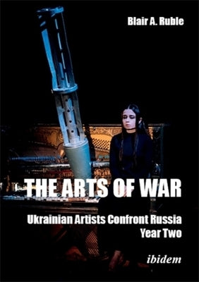 The Arts of War, Year Two: Ukrainian Artists Confront Russia by Ruble, Blair A.