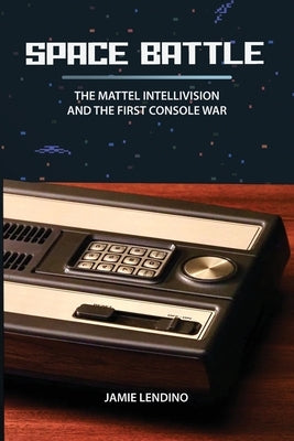 Space Battle: The Mattel Intellivision and the First Console War by Lendino, Jamie