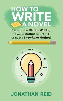How To Write A Novel: A Blueprint For Fiction Writing & How To Outline Your Novel Using The Snowflake Method by Reid, Jonathan