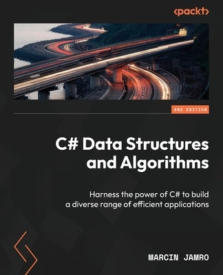 C# Data Structures and Algorithms - Second Edition: Harness the power of C# to build a diverse range of efficient applications by Jamro, Marcin