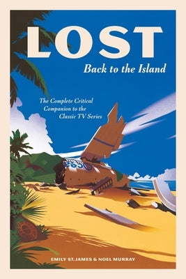Lost: Back to the Island: The Complete Critical Companion to the Classic TV Series by St James, Emily