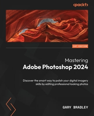 Mastering Adobe Photoshop 2024: Discover the smart way to polish your digital imagery skills by editing professional looking photos by Bradley, Gary