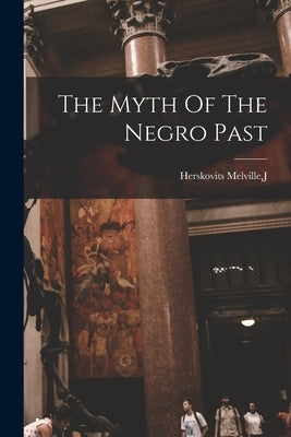 The Myth Of The Negro Past by Herskovits Melville, J.