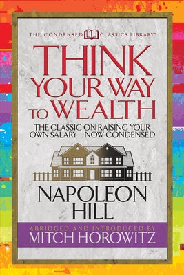 Think Your Way to Wealth (Condensed Classics): The Master Plan to Wealth and Success from the Author of Think and Grow Rich by Hill, Napoleon