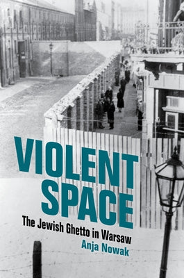 Violent Space: The Jewish Ghetto in Warsaw by Nowak, Anja