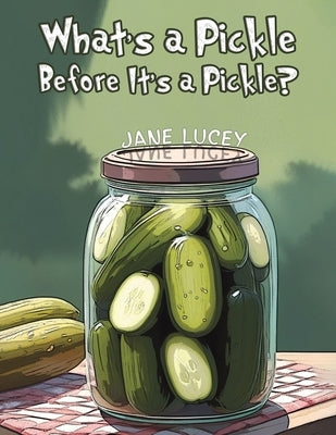 What's a Pickle Before It's a Pickle? by Lucey, Jane